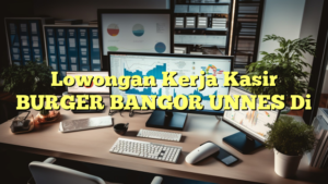 Lowongan Kerja Kasir BURGER BANGOR UNNES Di