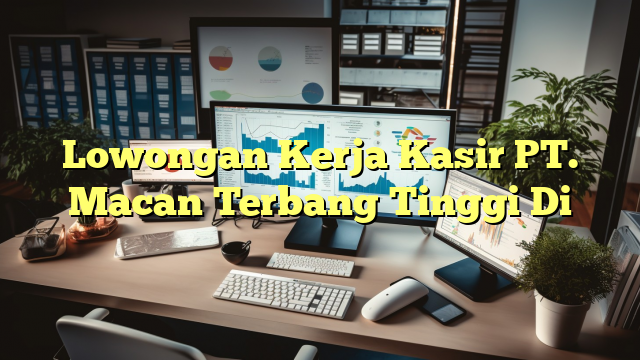 Lowongan Kerja Kasir PT. Macan Terbang Tinggi Di