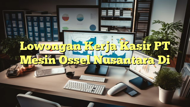 Lowongan Kerja Kasir PT Mesin Ossel Nusantara Di