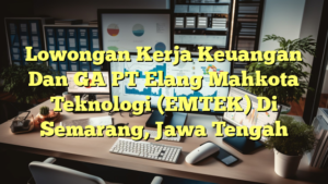 Lowongan Kerja Keuangan Dan GA PT Elang Mahkota Teknologi (EMTEK) Di Semarang, Jawa Tengah