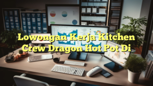 Lowongan Kerja Kitchen Crew Dragon Hot Pot Di