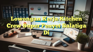 Lowongan Kerja Kitchen Crew Super Penyet Salatiga Di