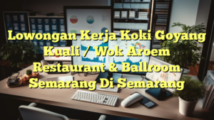 Lowongan Kerja Koki Goyang Kuali / Wok Aroem Restaurant & Ballroom Semarang Di Semarang