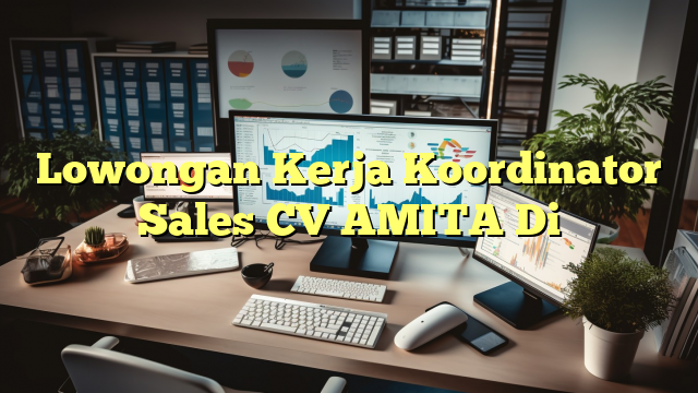 Lowongan Kerja Koordinator Sales CV AMITA Di