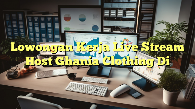 Lowongan Kerja Live Stream Host Ghania Clothing Di