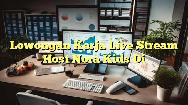 Lowongan Kerja Live Stream Host Nora Kids Di