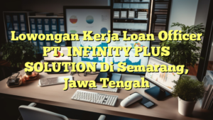 Lowongan Kerja Loan Officer PT. INFINITY PLUS SOLUTION Di Semarang, Jawa Tengah