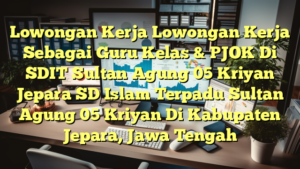 Lowongan Kerja Lowongan Kerja Sebagai Guru Kelas & PJOK Di SDIT Sultan Agung 05 Kriyan Jepara SD Islam Terpadu Sultan Agung 05 Kriyan Di Kabupaten Jepara, Jawa Tengah