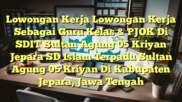 Lowongan Kerja Lowongan Kerja Sebagai Guru Kelas & PJOK Di SDIT Sultan Agung 05 Kriyan Jepara SD Islam Terpadu Sultan Agung 05 Kriyan Di Kabupaten Jepara, Jawa Tengah