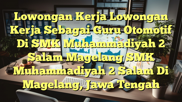 Lowongan Kerja Lowongan Kerja Sebagai Guru Otomotif Di SMK Muhammadiyah 2 Salam Magelang SMK Muhammadiyah 2 Salam Di Magelang, Jawa Tengah