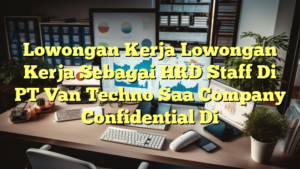 Lowongan Kerja Lowongan Kerja Sebagai HRD Staff Di PT Van Techno Saa Company Confidential Di