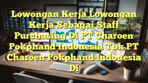 Lowongan Kerja Lowongan Kerja Sebagai Staff Purchasing Di PT Charoen Pokphand Indonesia Tbk PT Charoen Pokphand Indonesia Di