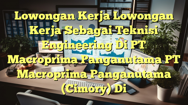 Lowongan Kerja Lowongan Kerja Sebagai Teknisi Engineering Di PT Macroprima Panganutama PT Macroprima Panganutama (Cimory) Di