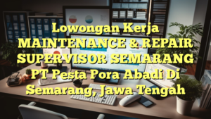 Lowongan Kerja MAINTENANCE & REPAIR SUPERVISOR SEMARANG PT Pesta Pora Abadi Di Semarang, Jawa Tengah