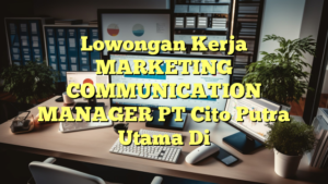 Lowongan Kerja MARKETING COMMUNICATION MANAGER PT Cito Putra Utama Di