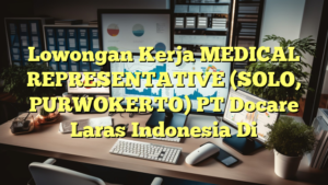 Lowongan Kerja MEDICAL REPRESENTATIVE (SOLO, PURWOKERTO) PT Docare Laras Indonesia Di