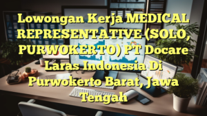 Lowongan Kerja MEDICAL REPRESENTATIVE (SOLO, PURWOKERTO) PT Docare Laras Indonesia Di Purwokerto Barat, Jawa Tengah