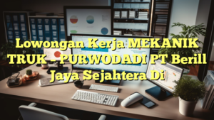 Lowongan Kerja MEKANIK TRUK – PURWODADI PT Berill Jaya Sejahtera Di