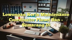 Lowongan Kerja Maintenance Coordinator Planet Ban – Semarang Di