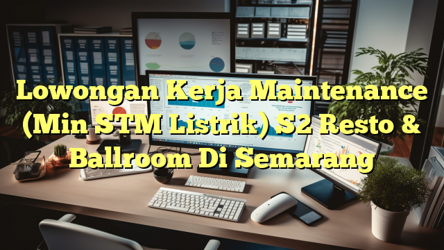 Lowongan Kerja Maintenance (Min STM Listrik) S2 Resto & Ballroom Di Semarang