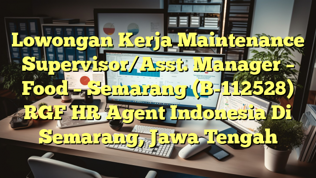 Lowongan Kerja Maintenance Supervisor/Asst. Manager – Food – Semarang (B-112528) RGF HR Agent Indonesia Di Semarang, Jawa Tengah