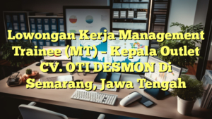 Lowongan Kerja Management Trainee (MT) – Kepala Outlet CV. OTI DESMON Di Semarang, Jawa Tengah