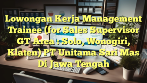 Lowongan Kerja Management Trainee (for Sales Supervisor GT Area : Solo, Wonogiri, Klaten) PT Unitama Sari Mas Di Jawa Tengah