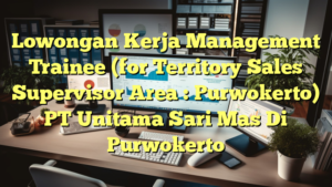 Lowongan Kerja Management Trainee (for Territory Sales Supervisor Area : Purwokerto) PT Unitama Sari Mas Di Purwokerto