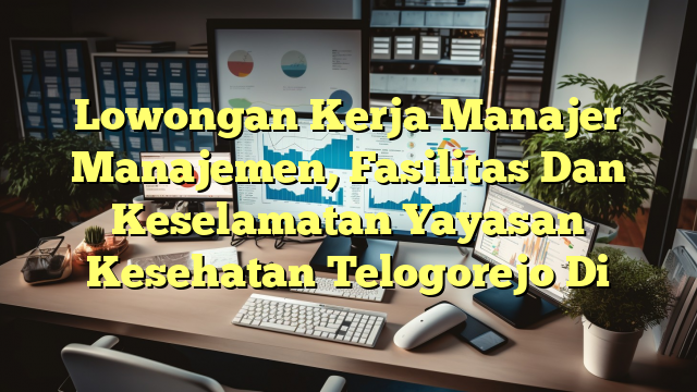 Lowongan Kerja Manajer Manajemen, Fasilitas Dan Keselamatan Yayasan Kesehatan Telogorejo Di