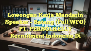 Lowongan Kerja Mandarin Speaker – Batang (Full WFO) PT. PERSOLKELLY Recruitment Indonesia Di