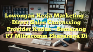 Lowongan Kerja Marketing – Direct Sales Canvassing Provider Kudus – Semarang PT Mitracomm Ekasarana Di