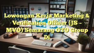 Lowongan Kerja Marketing & Verification Officer (JS – MVO) Semarang OTO Group Di