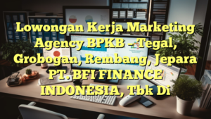 Lowongan Kerja Marketing Agency BPKB – Tegal, Grobogan, Rembang, Jepara PT. BFI FINANCE INDONESIA, Tbk Di