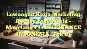 Lowongan Kerja Marketing Agency Yogyakarta – Magelang PT. BFI FINANCE INDONESIA, Tbk Di