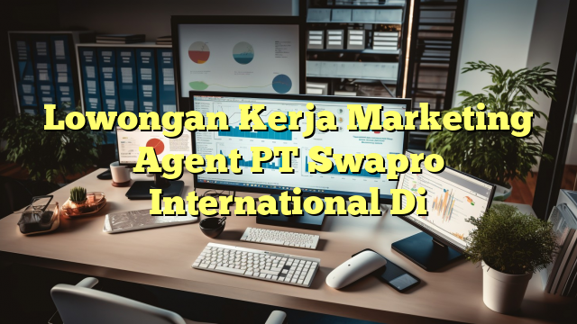 Lowongan Kerja Marketing Agent PT Swapro International Di