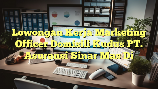 Lowongan Kerja Marketing Officer Domisili Kudus PT. Asuransi Sinar Mas Di