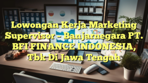 Lowongan Kerja Marketing Supervisor – Banjarnegara PT. BFI FINANCE INDONESIA, Tbk Di Jawa Tengah