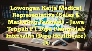 Lowongan Kerja Medical Representative (Sales & Marketing Farmasi) – Jawa Tengah PT Dipa Pharmalab Intersains (Dipa Healthcare) Di