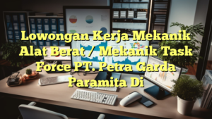 Lowongan Kerja Mekanik Alat Berat / Mekanik Task Force PT. Petra Garda Paramita Di