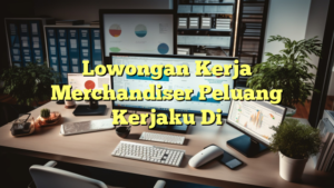 Lowongan Kerja Merchandiser Peluang Kerjaku Di