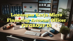 Lowongan Kerja Micro Financing Account Officer FIFGROUP Di