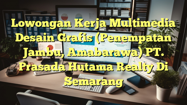 Lowongan Kerja Multimedia Desain Grafis (Penempatan Jambu, Amabarawa) PT. Prasada Hutama Realty Di Semarang