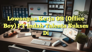 Lowongan Kerja OB (Office Boy) PT Indah Talenta Sukses Di