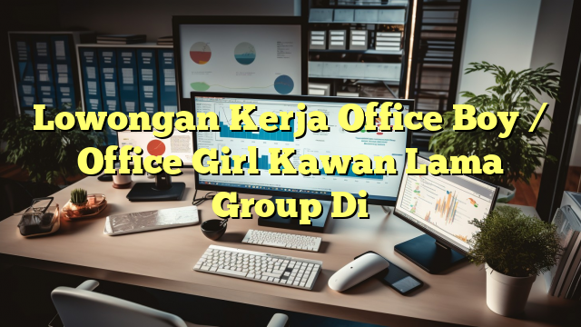 Lowongan Kerja Office Boy / Office Girl Kawan Lama Group Di