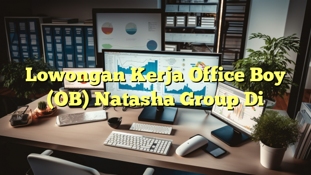 Lowongan Kerja Office Boy (OB) Natasha Group Di