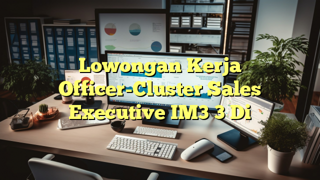 Lowongan Kerja Officer-Cluster Sales Executive IM3 3 Di