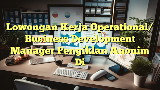 Lowongan Kerja Operational/ Business Development Manager Pengiklan Anonim Di