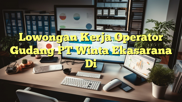 Lowongan Kerja Operator Gudang PT Winta Ekasarana Di