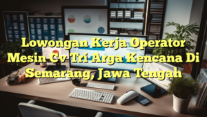 Lowongan Kerja Operator Mesin Cv Tri Arga Kencana Di Semarang, Jawa Tengah