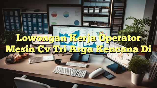 Lowongan Kerja Operator Mesin Cv Tri Arga Kencana Di